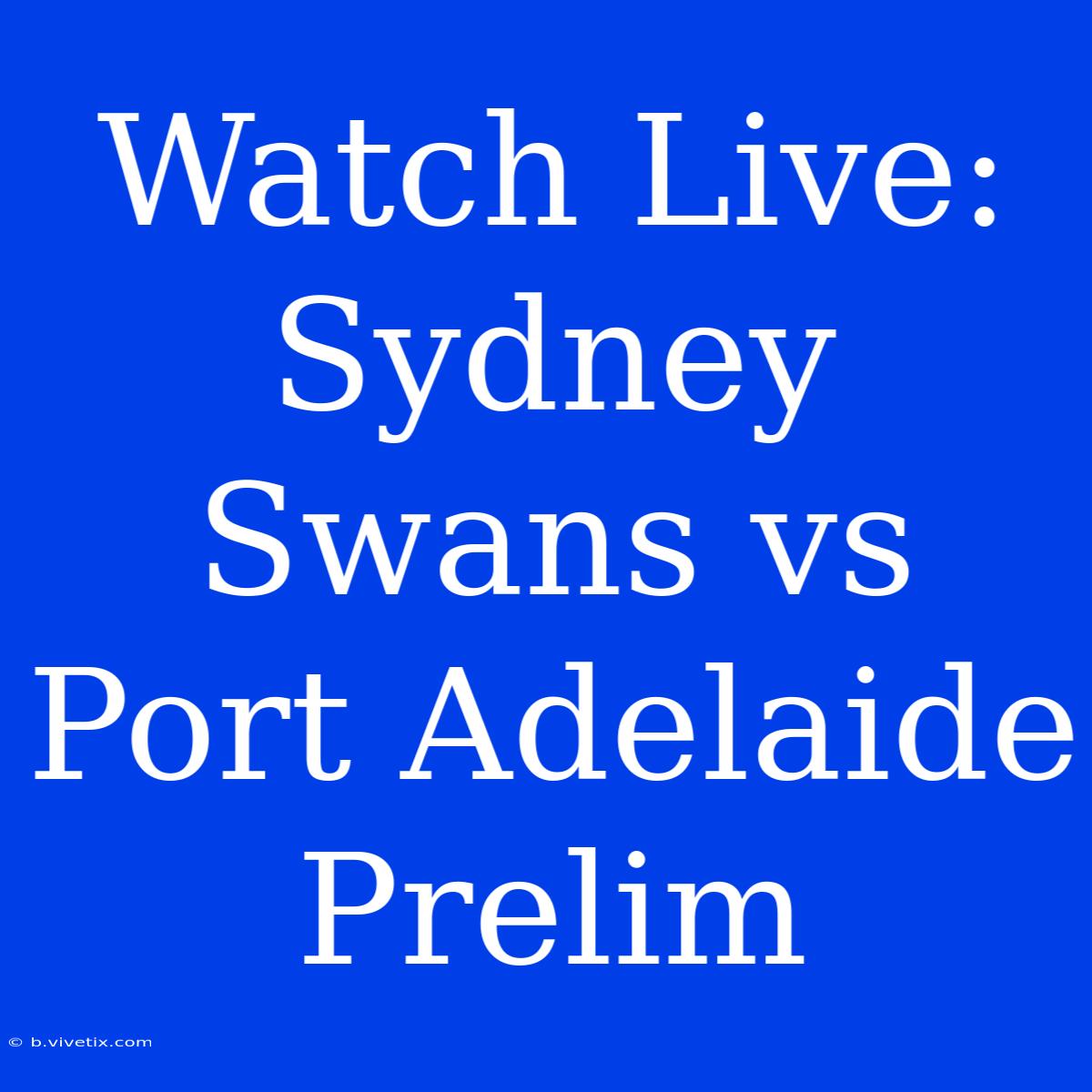 Watch Live: Sydney Swans Vs Port Adelaide Prelim