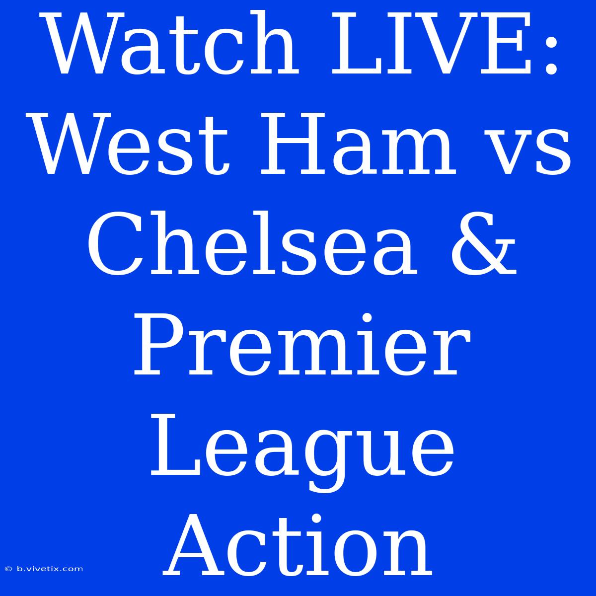 Watch LIVE: West Ham Vs Chelsea & Premier League Action