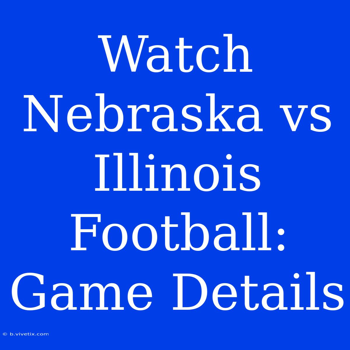 Watch Nebraska Vs Illinois Football: Game Details