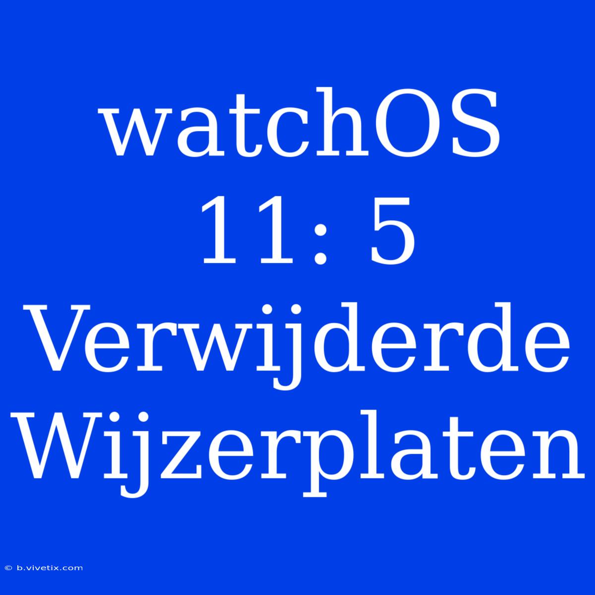 WatchOS 11: 5 Verwijderde Wijzerplaten