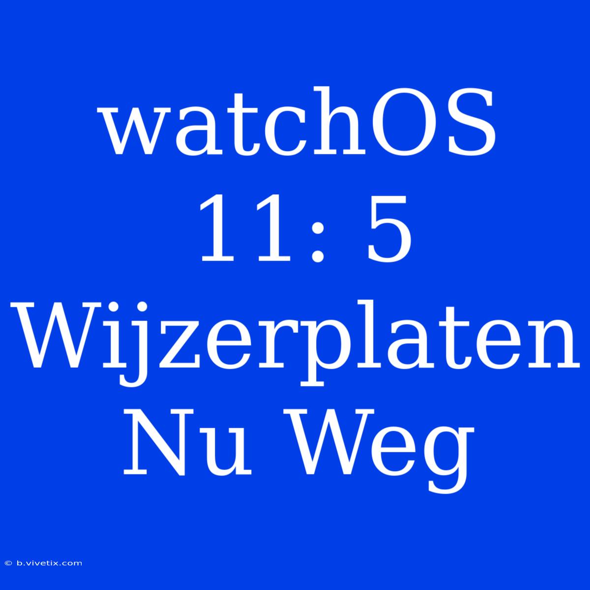 WatchOS 11: 5 Wijzerplaten Nu Weg