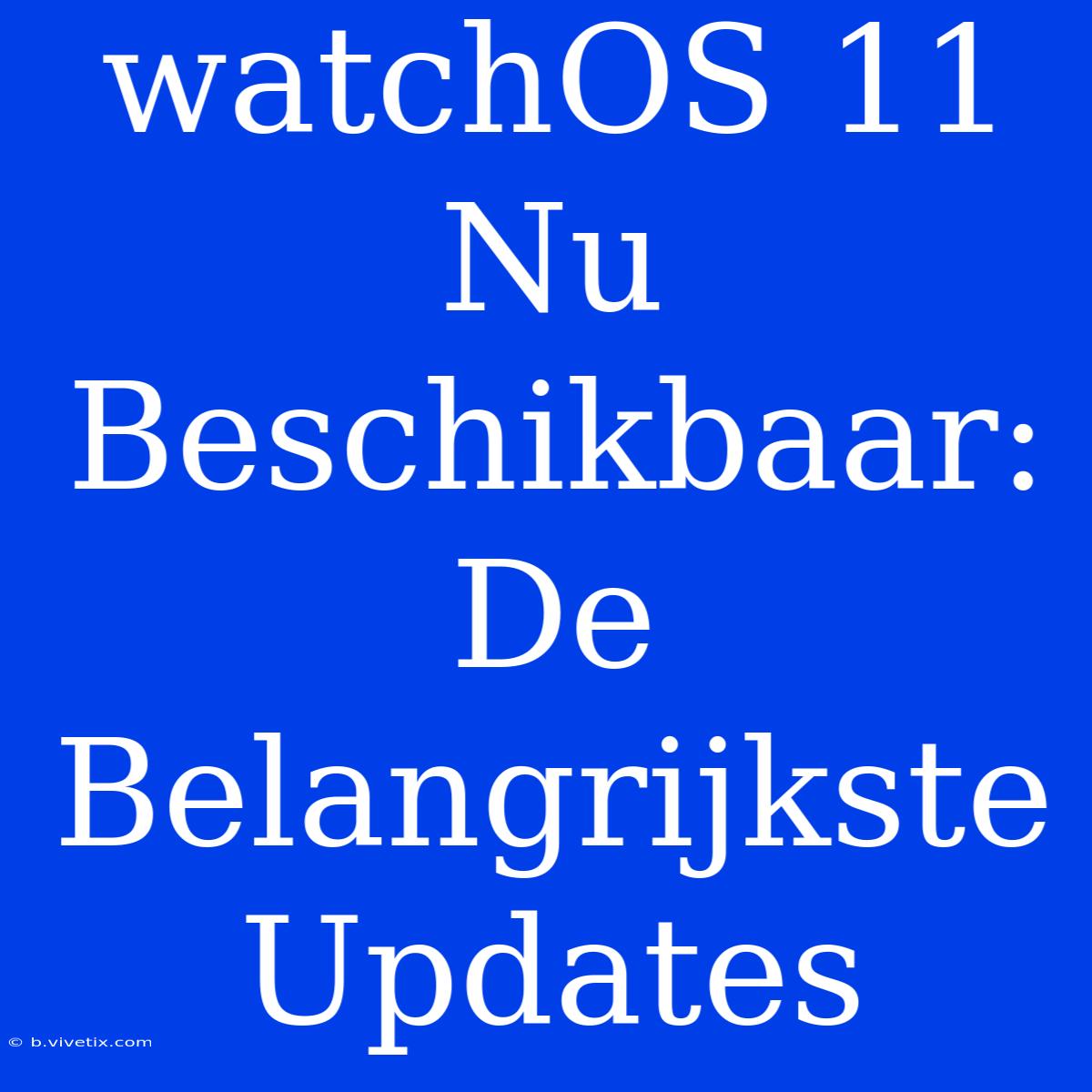 WatchOS 11 Nu Beschikbaar: De Belangrijkste Updates