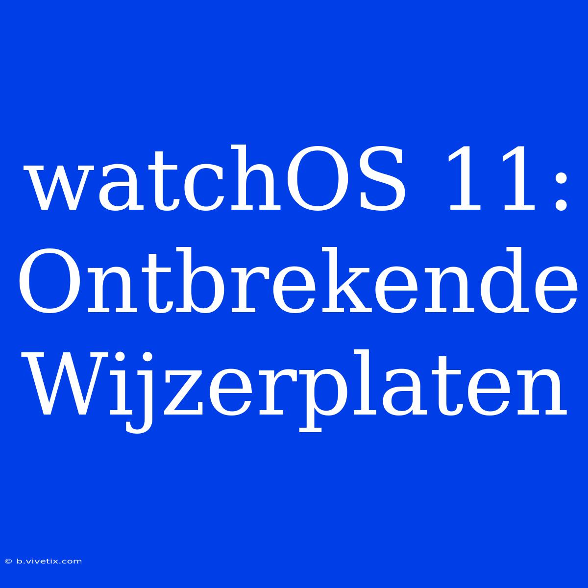 WatchOS 11: Ontbrekende Wijzerplaten