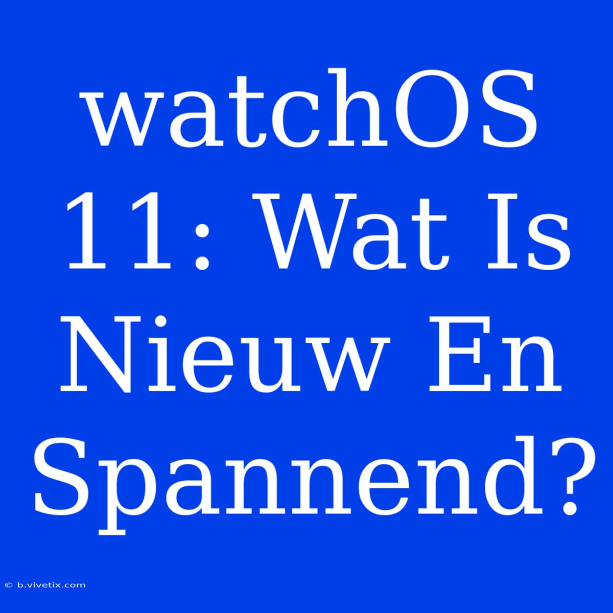 WatchOS 11: Wat Is Nieuw En Spannend?