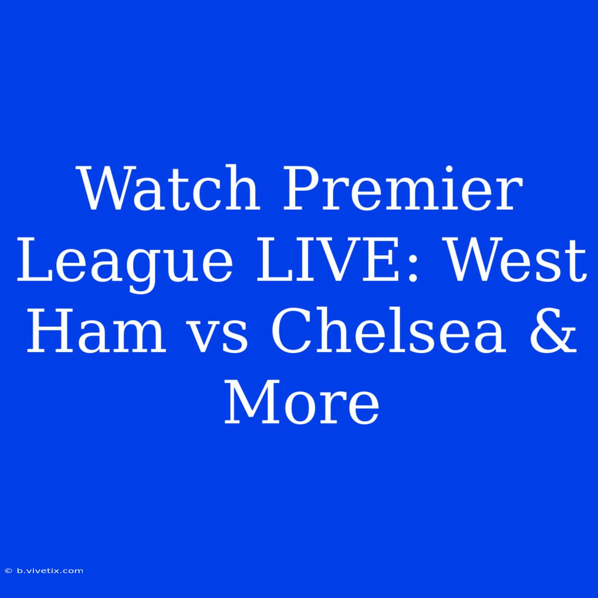 Watch Premier League LIVE: West Ham Vs Chelsea & More 