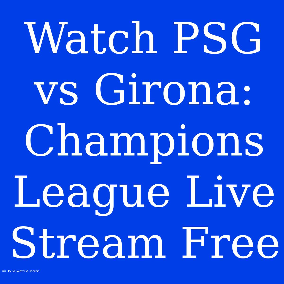 Watch PSG Vs Girona: Champions League Live Stream Free