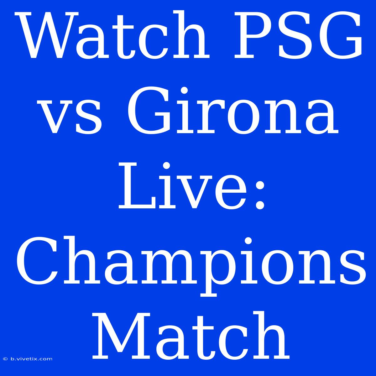 Watch PSG Vs Girona Live: Champions Match