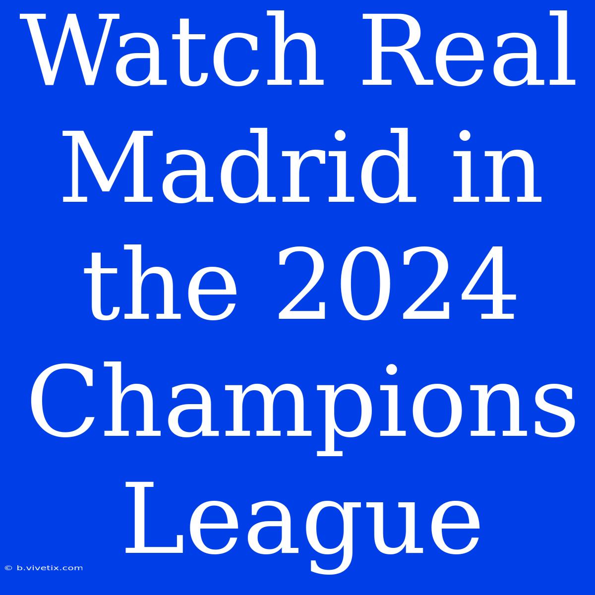 Watch Real Madrid In The 2024 Champions League