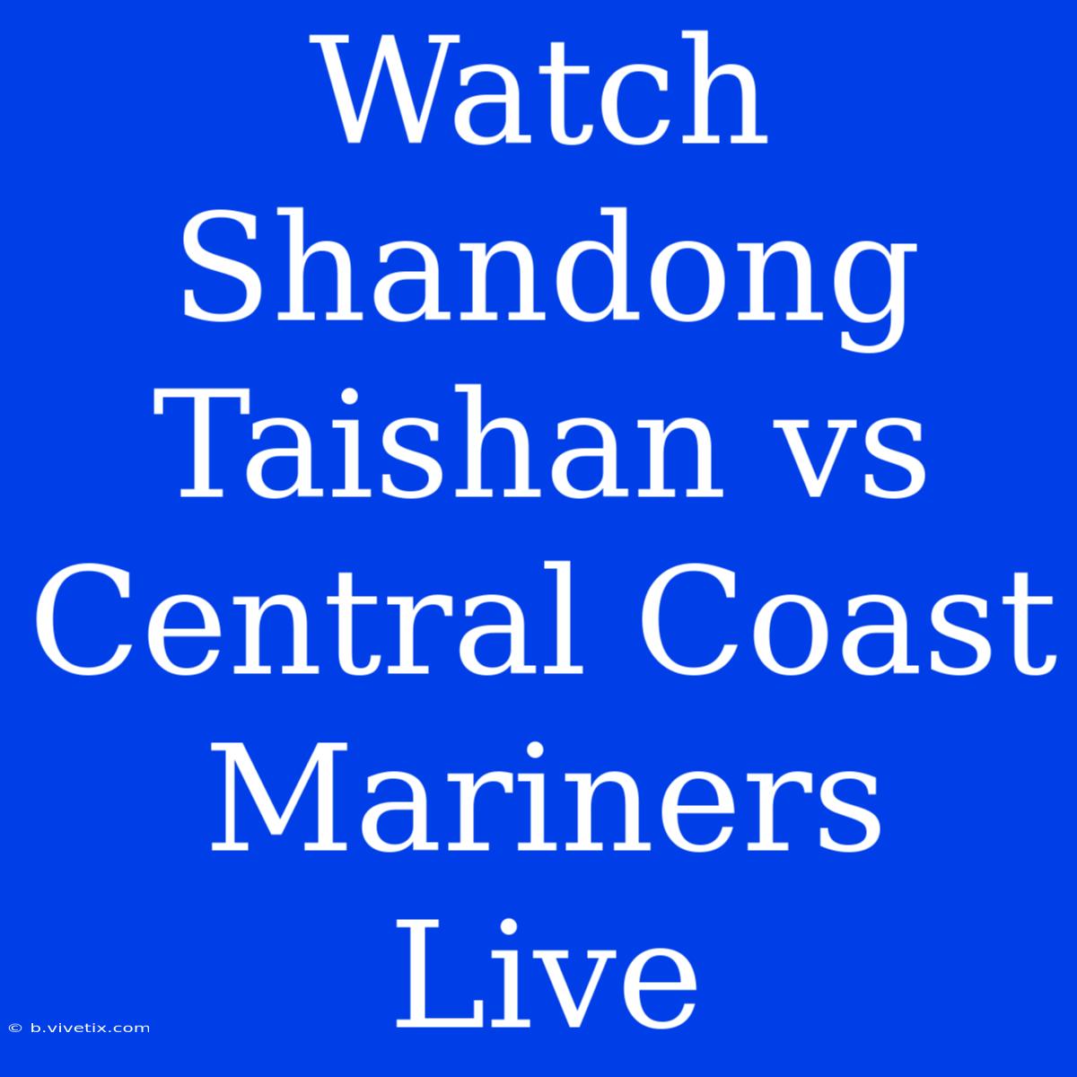 Watch Shandong Taishan Vs Central Coast Mariners Live