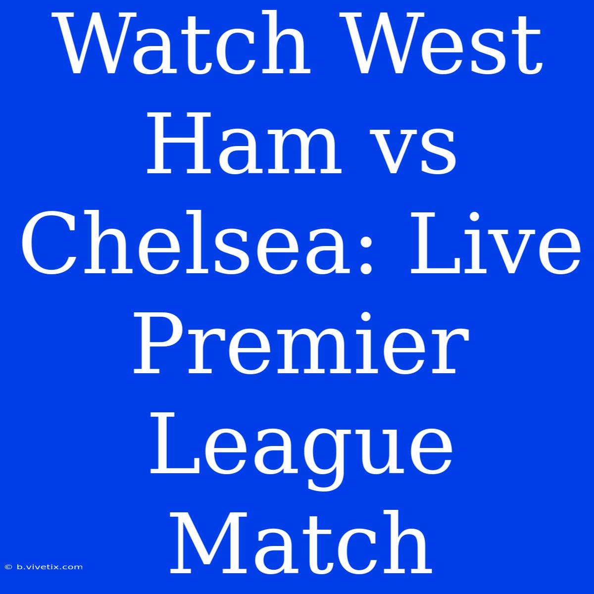 Watch West Ham Vs Chelsea: Live Premier League Match