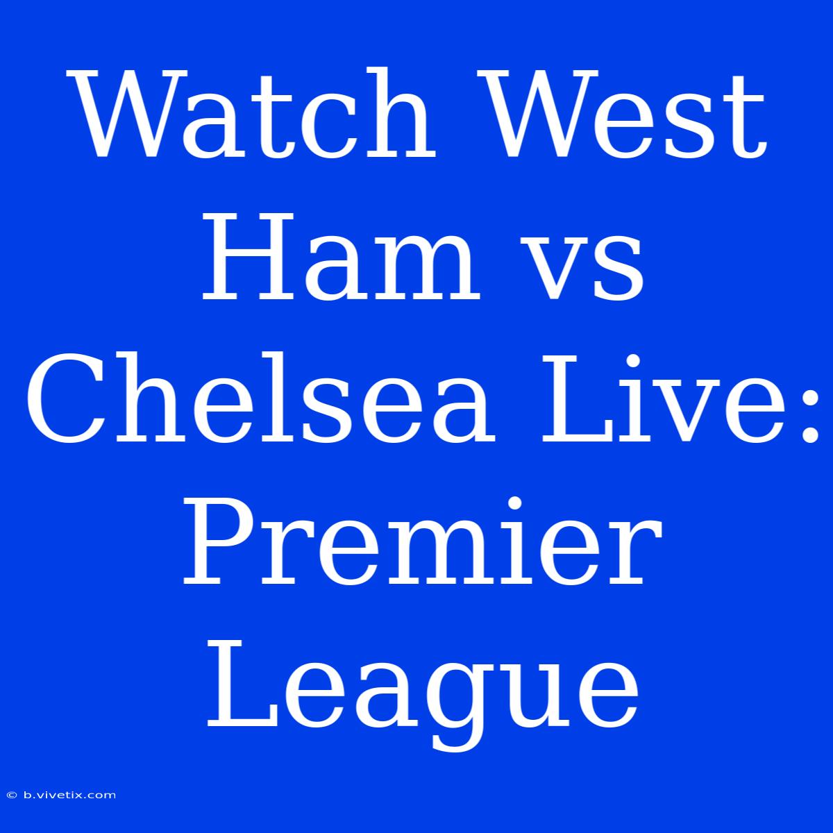 Watch West Ham Vs Chelsea Live: Premier League