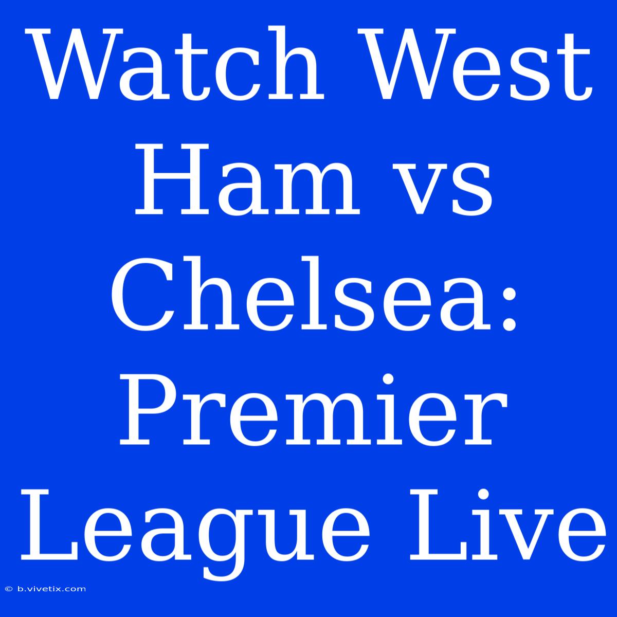 Watch West Ham Vs Chelsea: Premier League Live