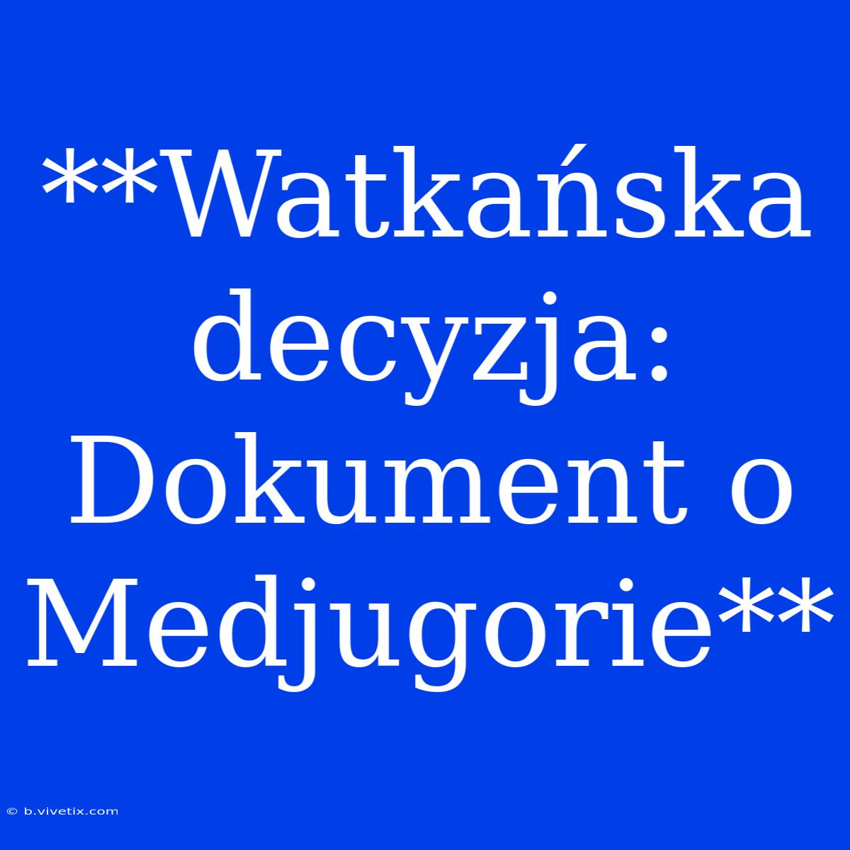 **Watkańska Decyzja: Dokument O Medjugorie**