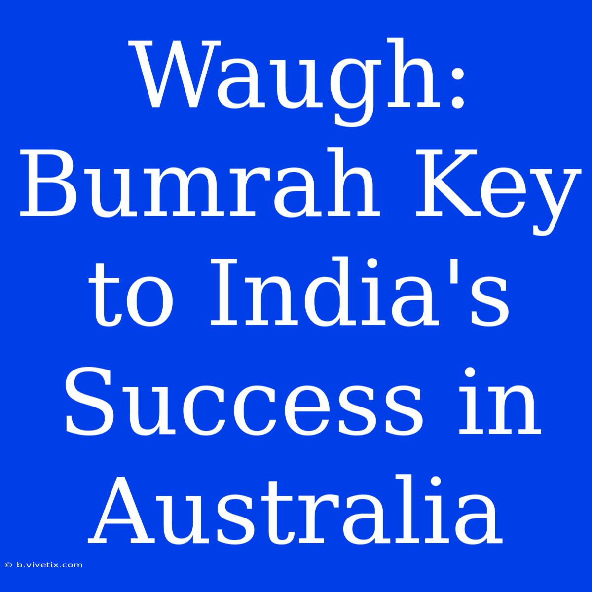 Waugh: Bumrah Key To India's Success In Australia