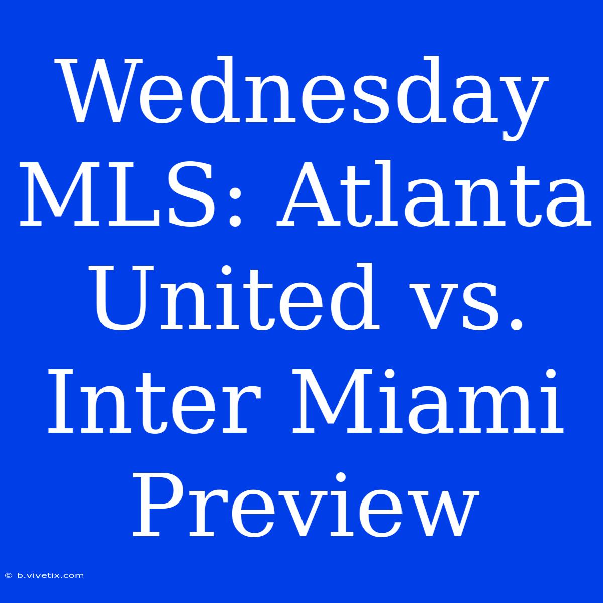 Wednesday MLS: Atlanta United Vs. Inter Miami Preview