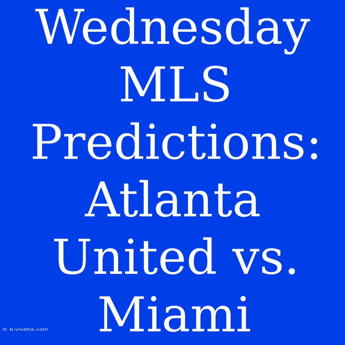 Wednesday MLS Predictions: Atlanta United Vs. Miami