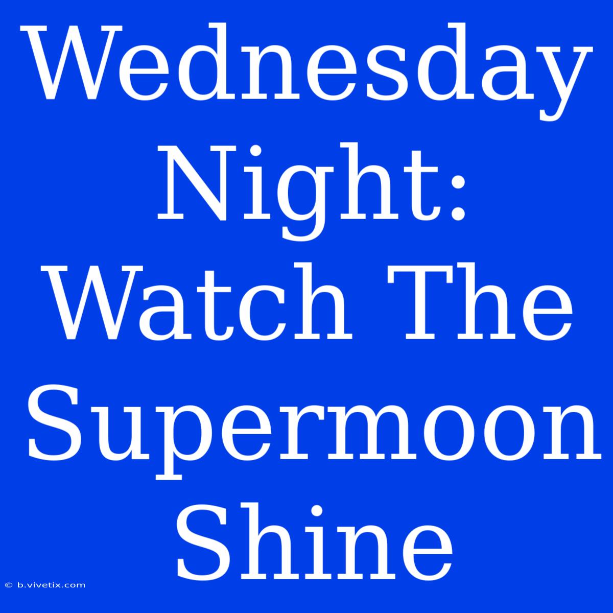 Wednesday Night: Watch The Supermoon Shine