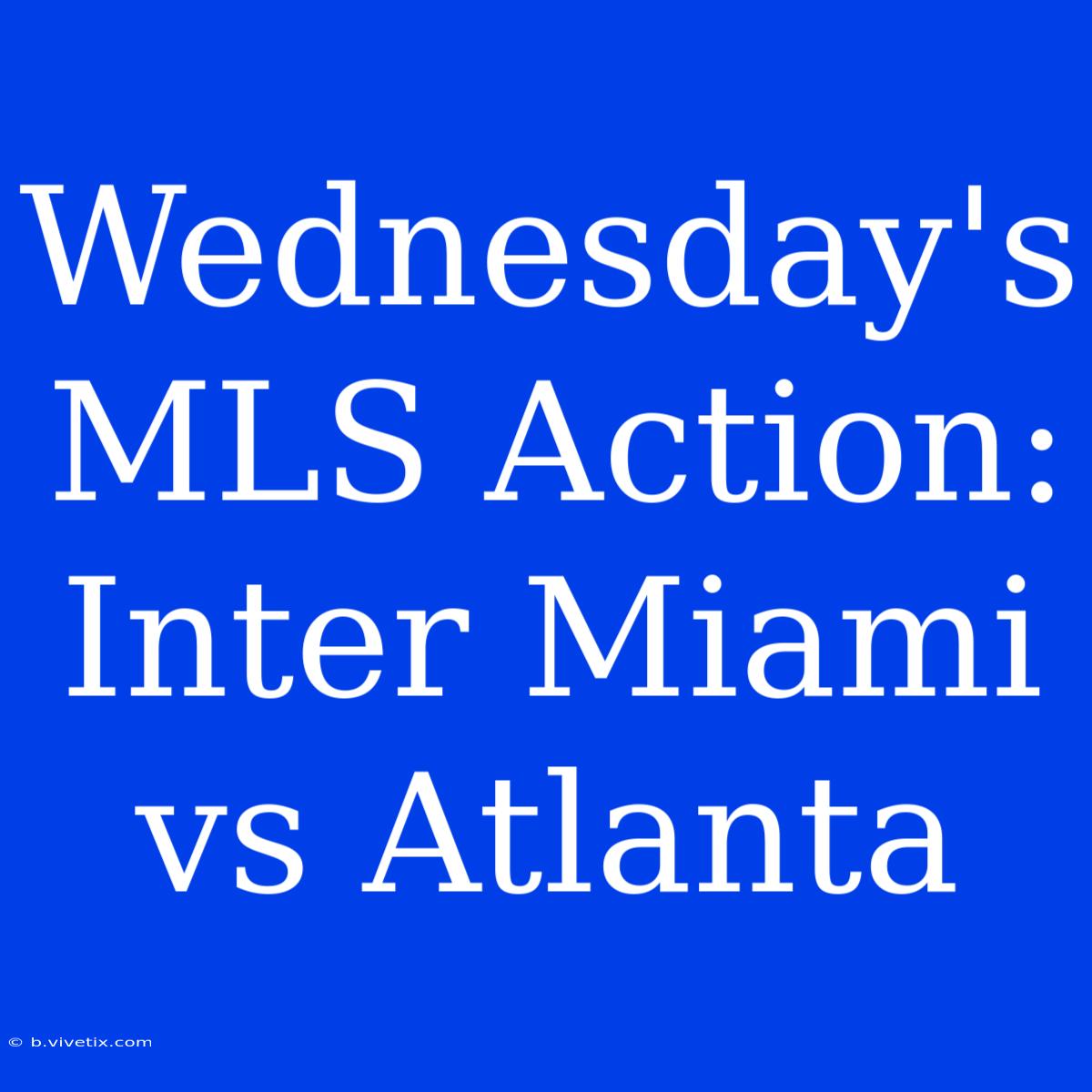 Wednesday's MLS Action: Inter Miami Vs Atlanta