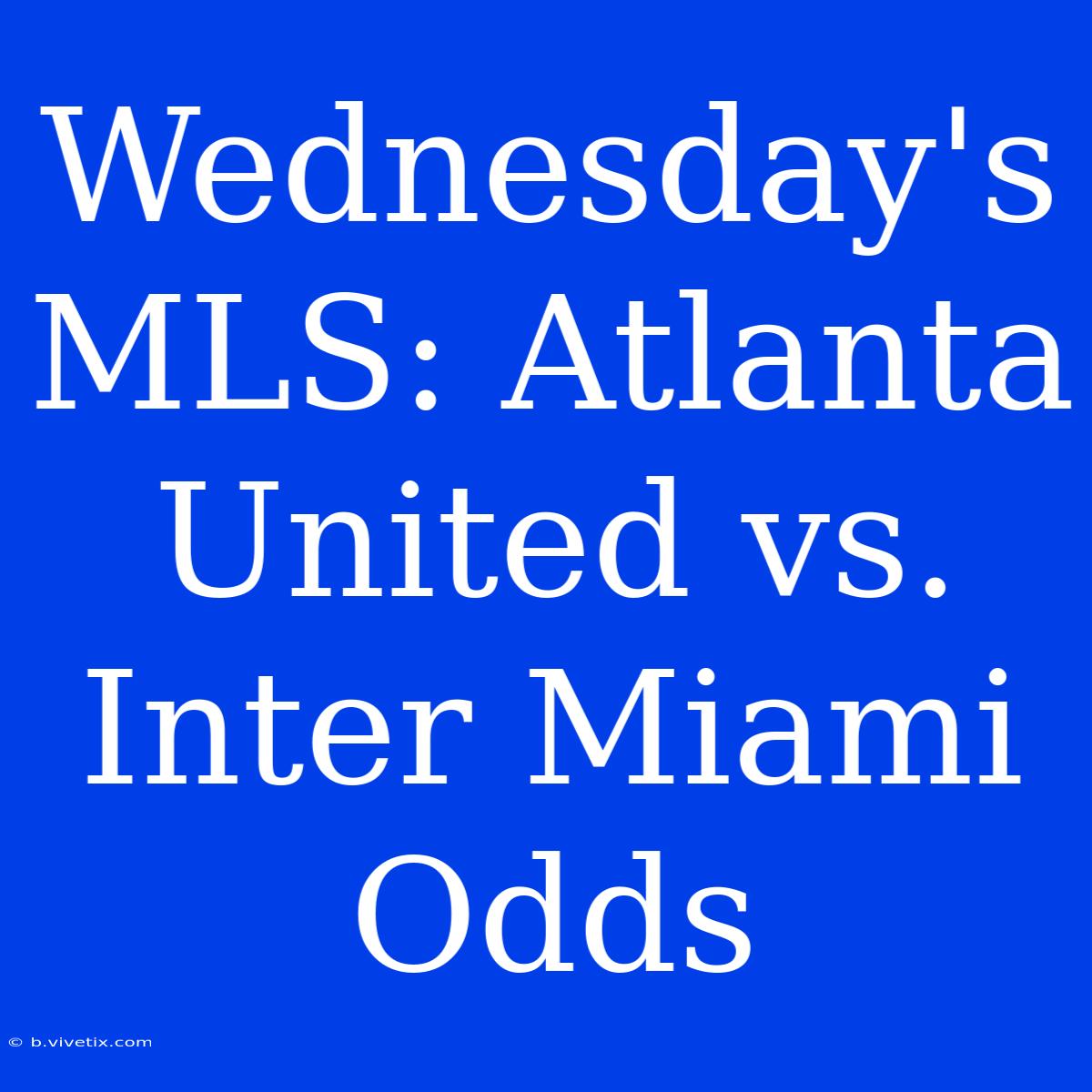 Wednesday's MLS: Atlanta United Vs. Inter Miami Odds 