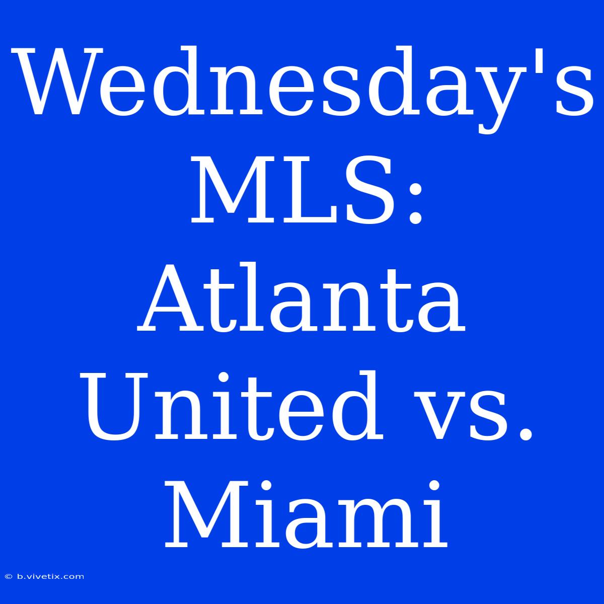 Wednesday's MLS: Atlanta United Vs. Miami