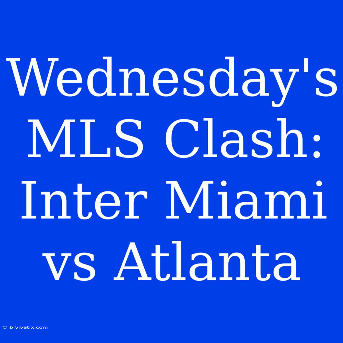 Wednesday's MLS Clash: Inter Miami Vs Atlanta