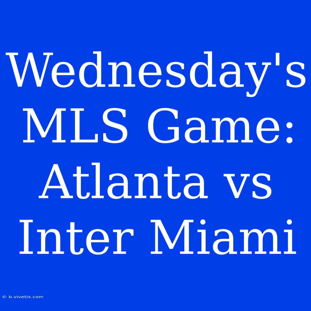 Wednesday's MLS Game: Atlanta Vs Inter Miami