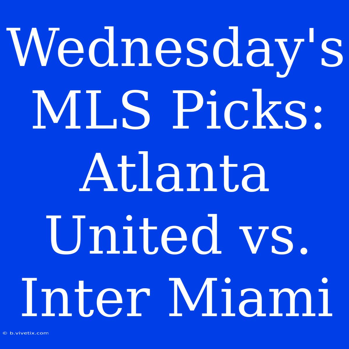 Wednesday's MLS Picks: Atlanta United Vs. Inter Miami