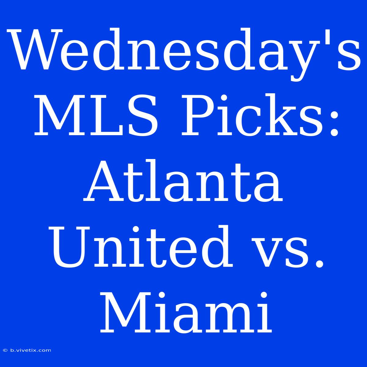 Wednesday's MLS Picks: Atlanta United Vs. Miami