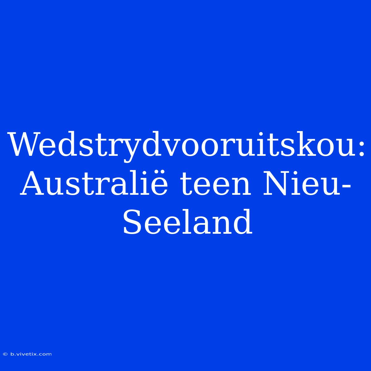 Wedstrydvooruitskou: Australië Teen Nieu-Seeland