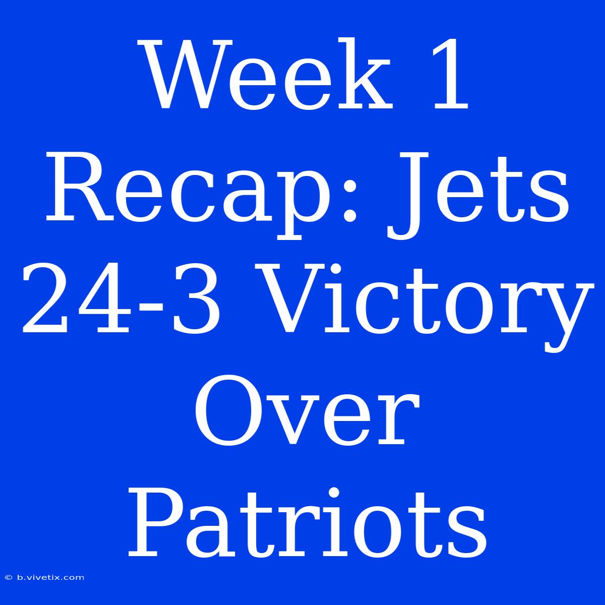 Week 1 Recap: Jets 24-3 Victory Over Patriots