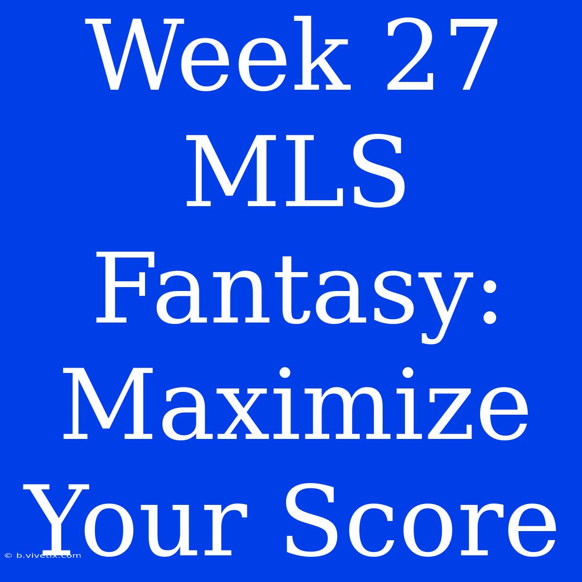 Week 27 MLS Fantasy: Maximize Your Score