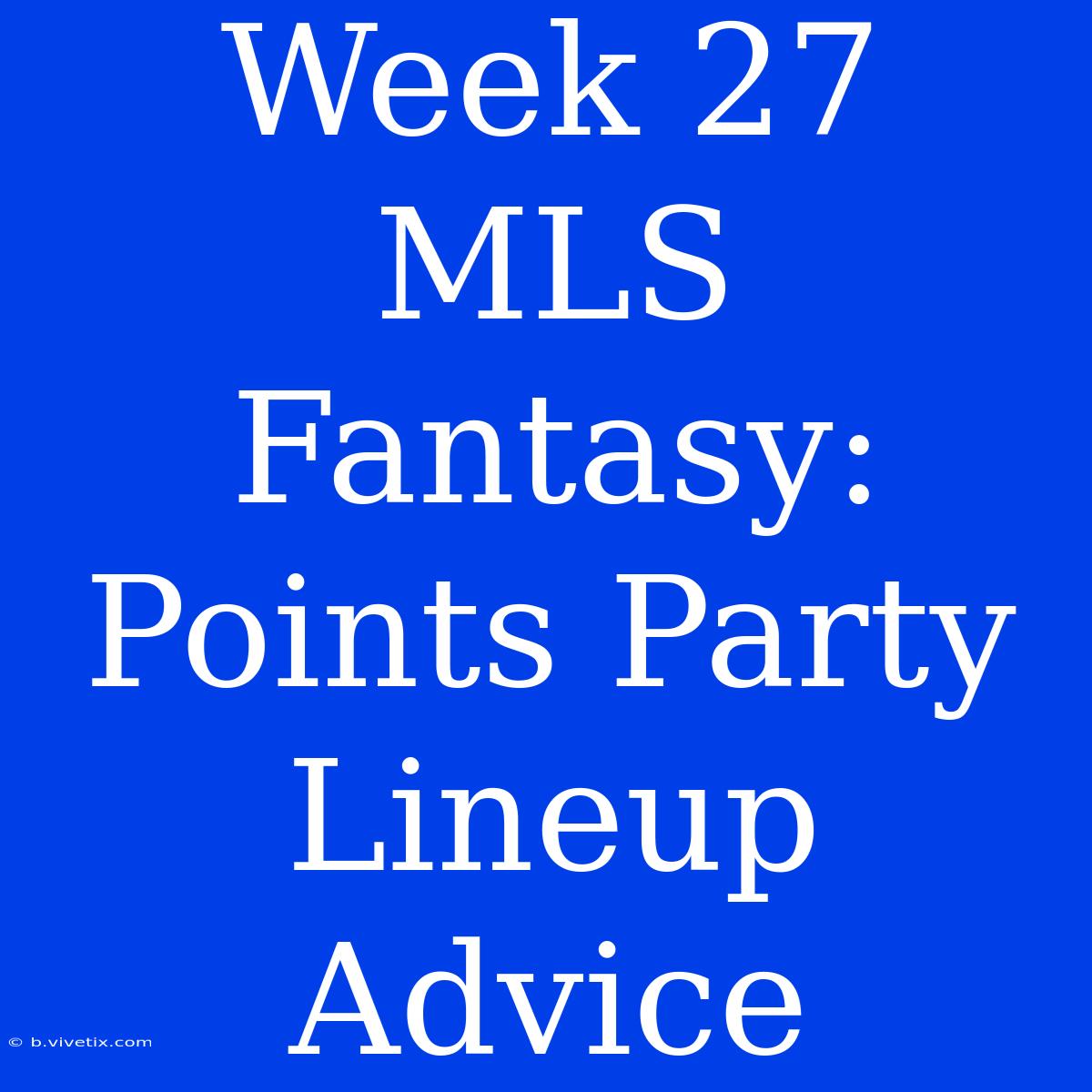 Week 27 MLS Fantasy: Points Party Lineup Advice 