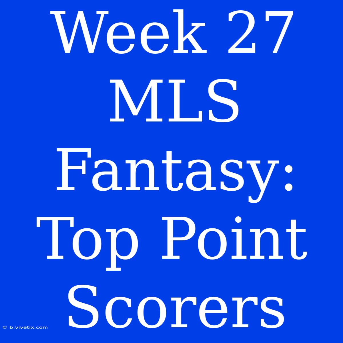 Week 27 MLS Fantasy: Top Point Scorers