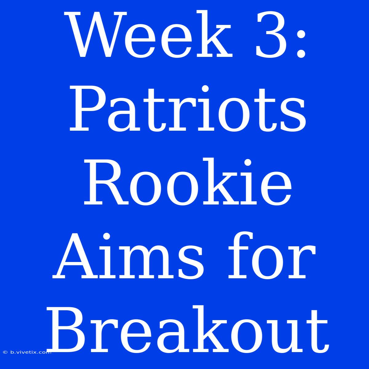 Week 3: Patriots Rookie Aims For Breakout