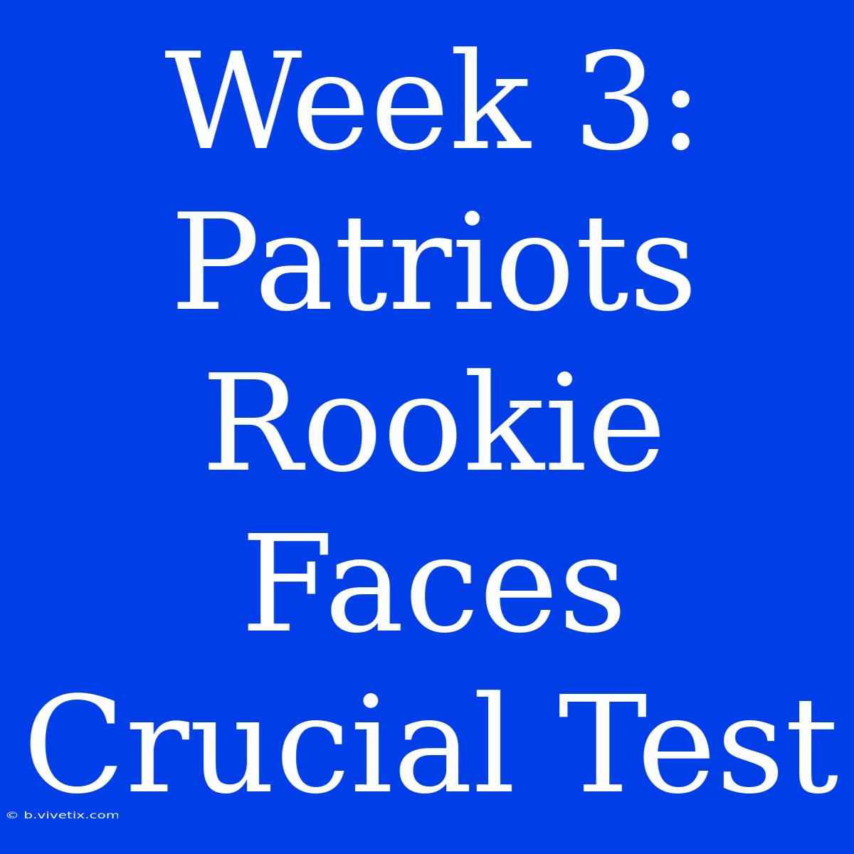 Week 3: Patriots Rookie Faces Crucial Test