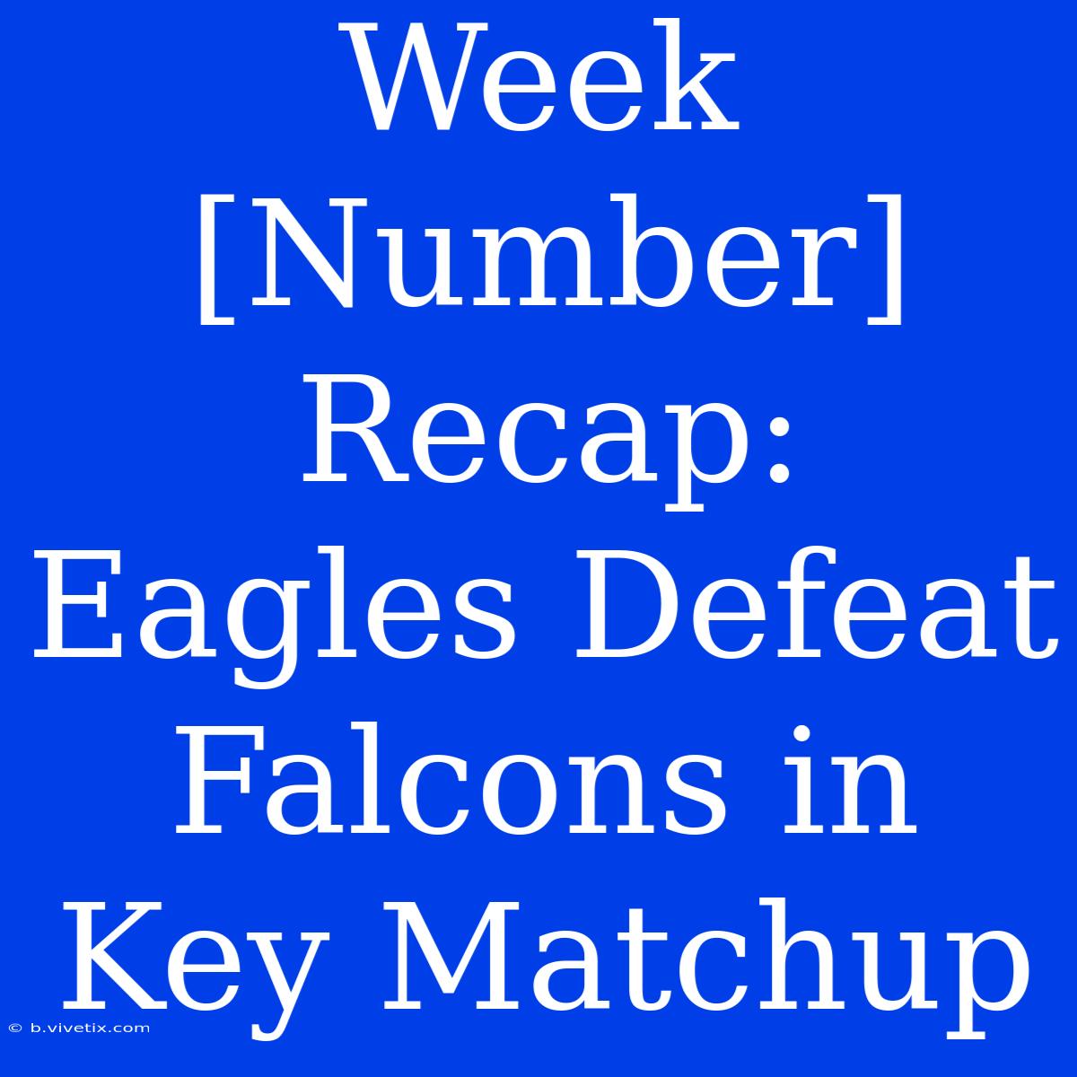 Week [Number] Recap: Eagles Defeat Falcons In Key Matchup 