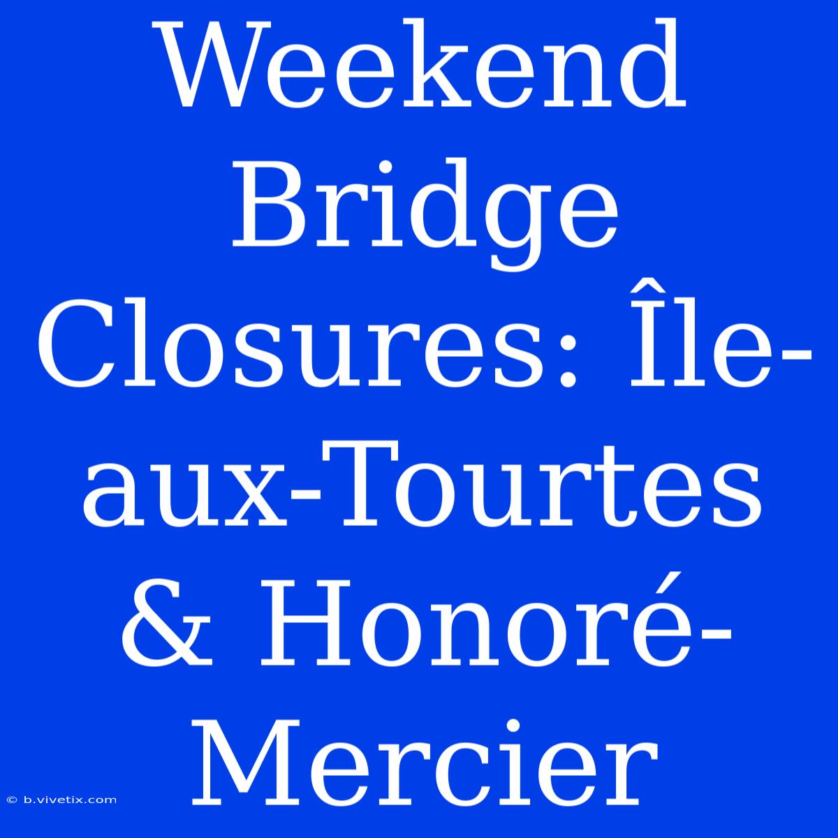 Weekend Bridge Closures: Île-aux-Tourtes & Honoré-Mercier