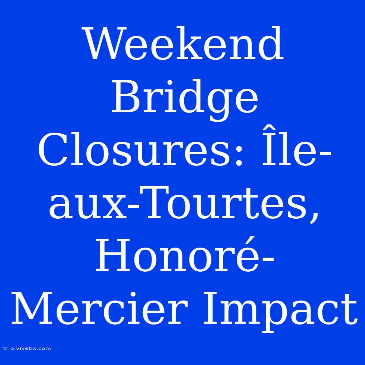 Weekend Bridge Closures: Île-aux-Tourtes, Honoré-Mercier Impact