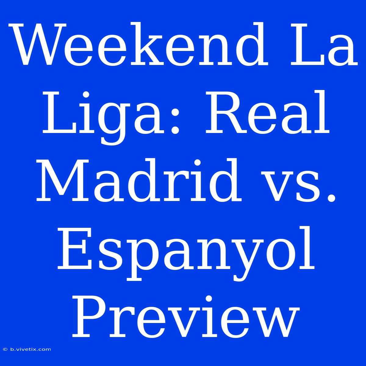 Weekend La Liga: Real Madrid Vs. Espanyol Preview