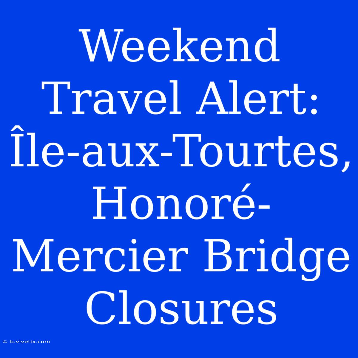 Weekend Travel Alert: Île-aux-Tourtes, Honoré-Mercier Bridge Closures 