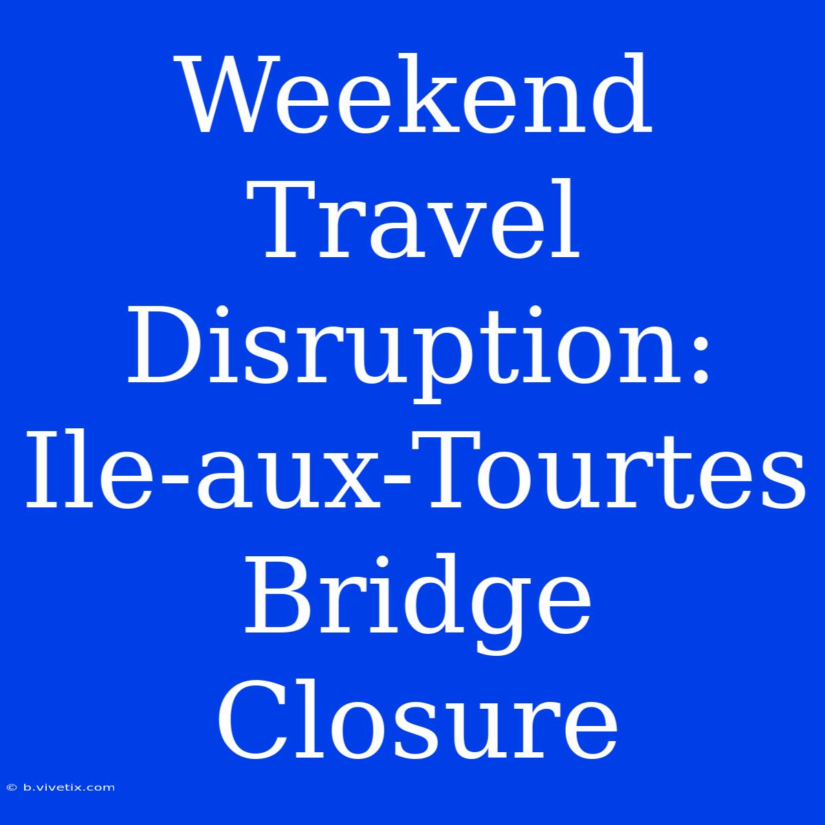 Weekend Travel Disruption: Ile-aux-Tourtes Bridge Closure