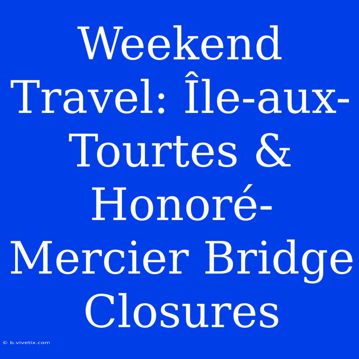 Weekend Travel: Île-aux-Tourtes & Honoré-Mercier Bridge Closures 