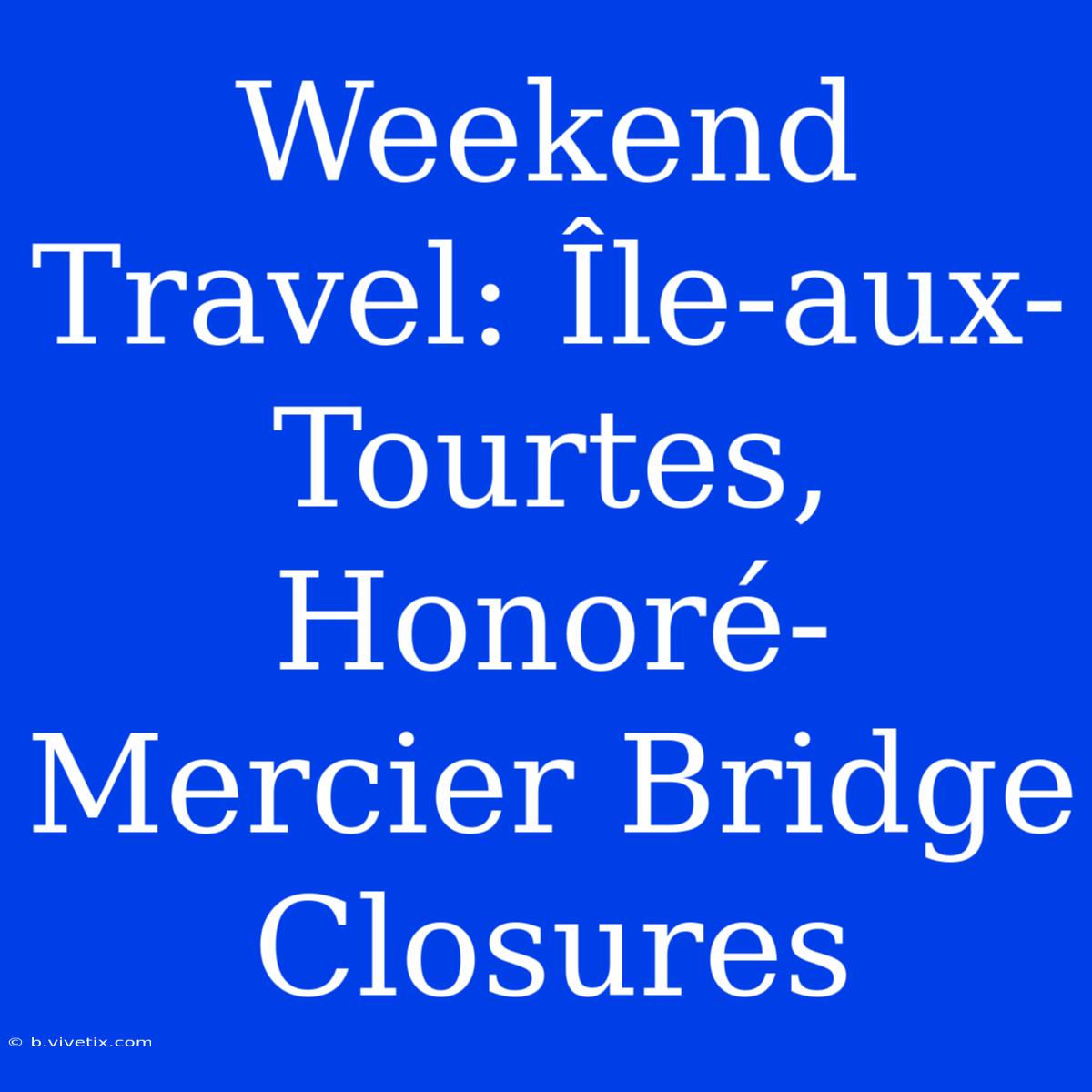 Weekend Travel: Île-aux-Tourtes, Honoré-Mercier Bridge Closures 