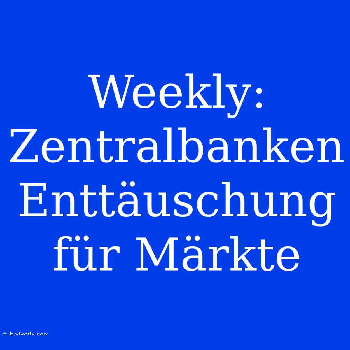 Weekly: Zentralbanken Enttäuschung Für Märkte