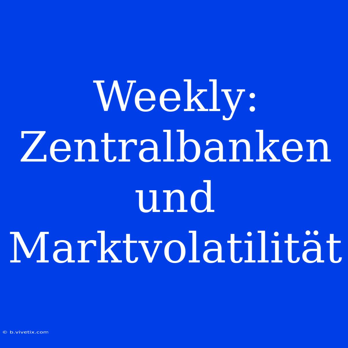 Weekly: Zentralbanken Und Marktvolatilität