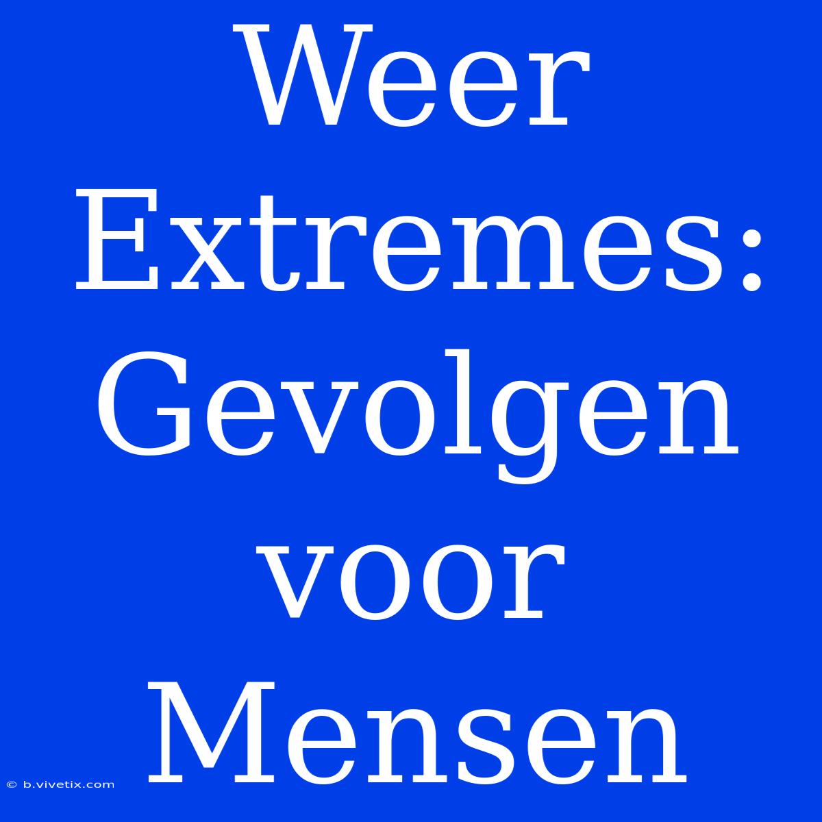 Weer Extremes: Gevolgen Voor Mensen