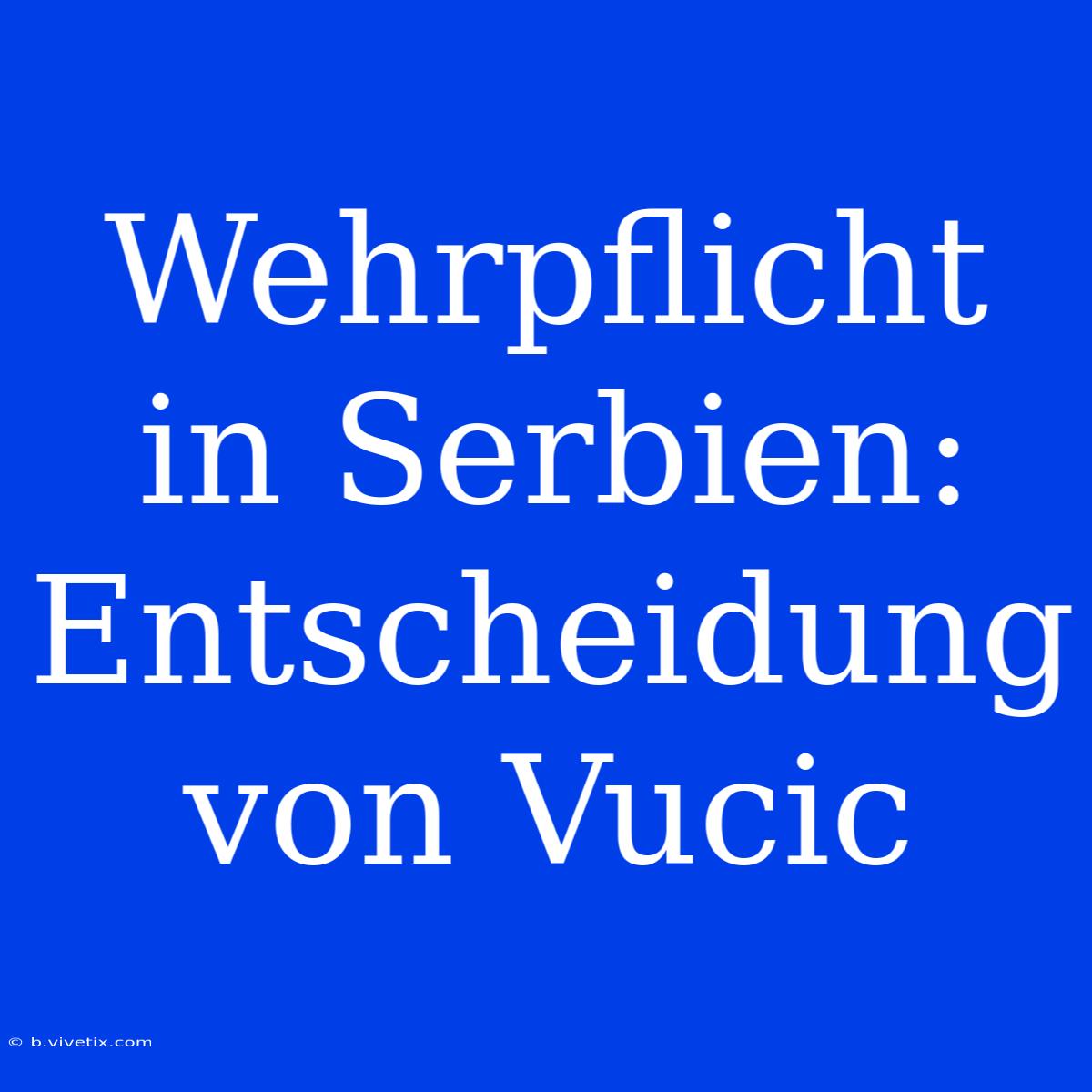 Wehrpflicht In Serbien: Entscheidung Von Vucic