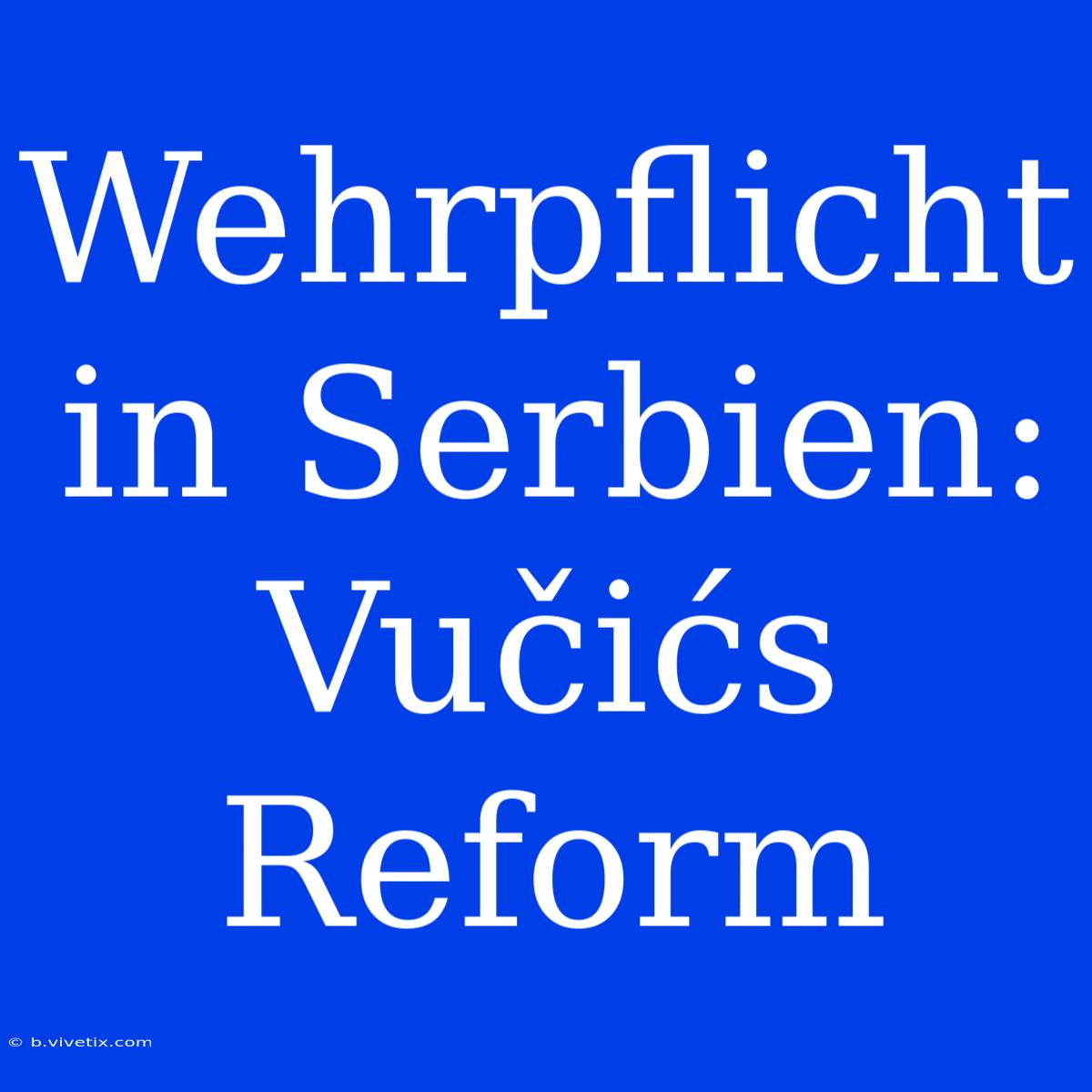 Wehrpflicht In Serbien: Vučićs Reform