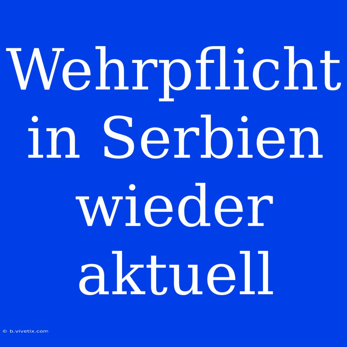 Wehrpflicht In Serbien Wieder Aktuell