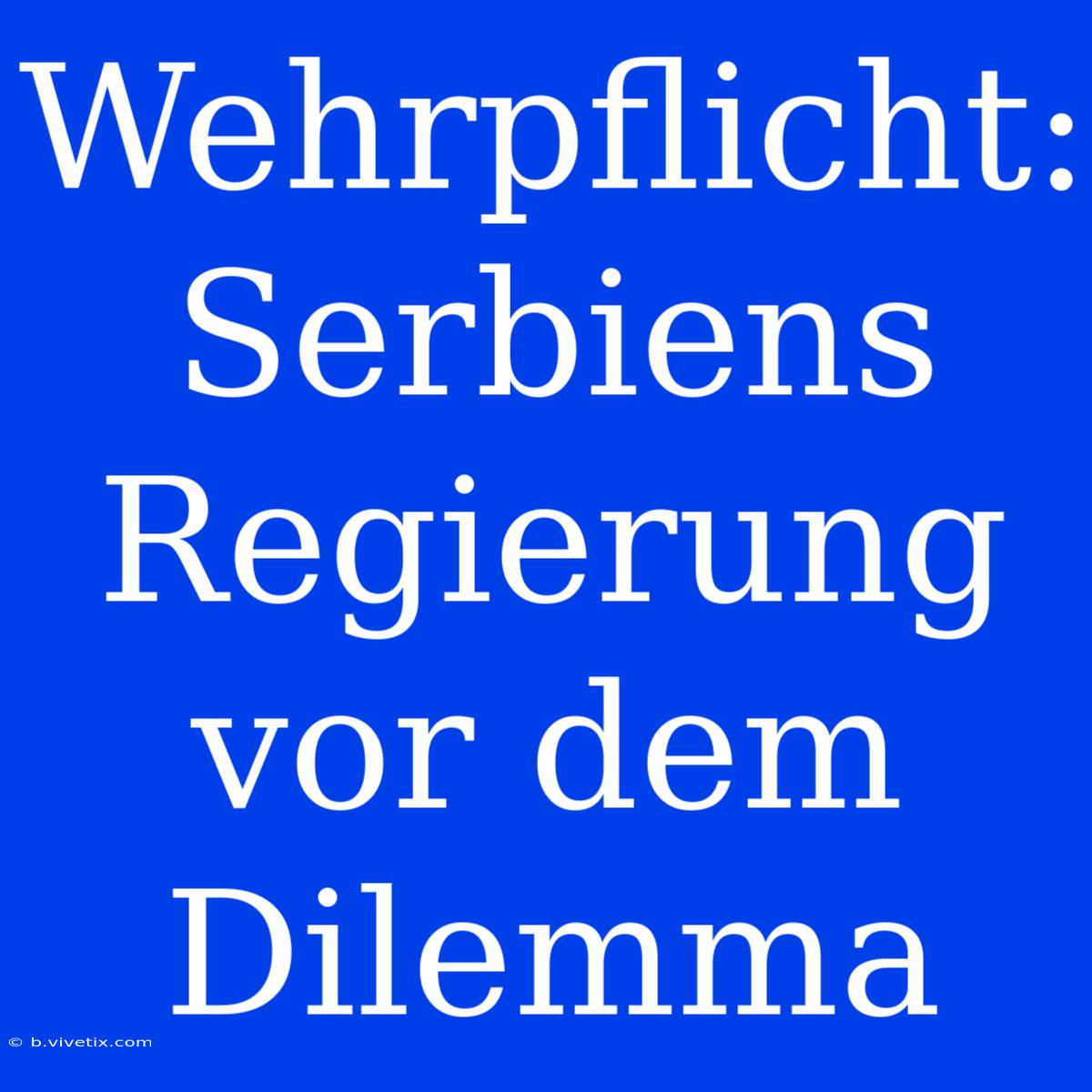 Wehrpflicht: Serbiens Regierung Vor Dem Dilemma